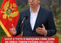 Vučić u Tivtu o napadima Crne Gore na Srbiju tokom požara na Luštici Vučić: Crnogorska ANB organizovala napade na Srbiju, naši ljudi su bili dobri kad su gasili požar