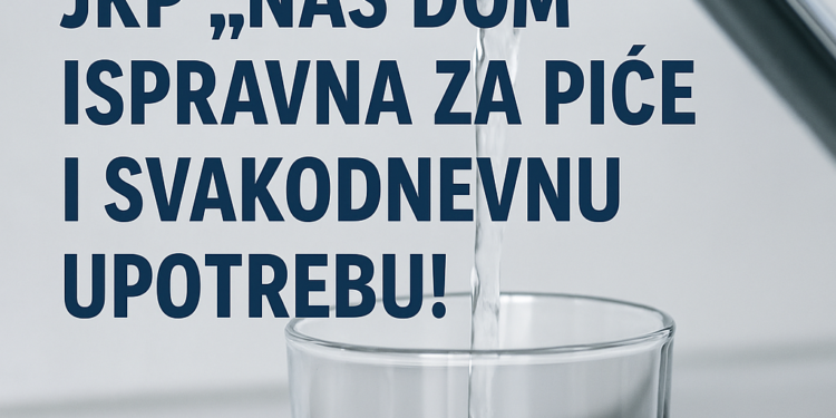 Voda iz JKP „Naš dom“ ispravna za piće i svakodnevnu upotrebu!