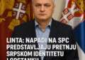Linta: Napadi na SPC predstavljaju pretnju srpskom identitetu i opstanku Linta: Napadi šovinističkih krugova na SPC nastavak udara na Srbiju i srpski narod 4 Linta: Napadi na SPC predstavljaju pretnju srpskom identitetu i opstanku Linta: Napadi šovinističkih krugova na SPC nastavak udara na Srbiju i srpski narod